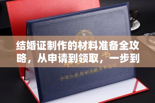 狮潭结婚证制作的材料准备全攻略，从申请到领取，一步到位！
