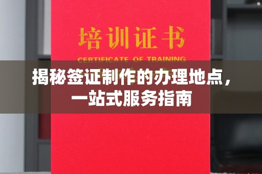 狮潭揭秘签证制作的办理地点，一站式服务指南