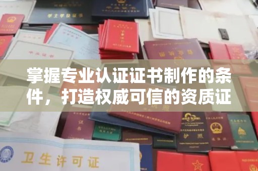 狮潭掌握专业认证证书制作的条件，打造权威可信的资质证明