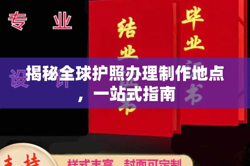 狮潭揭秘全球护照办理制作地点，一站式指南