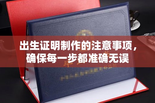 狮潭出生证明制作的注意事项，确保每一步都准确无误