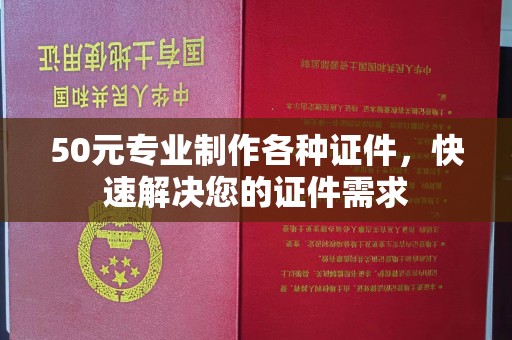 狮潭50元专业制作各种证件，快速解决您的证件需求