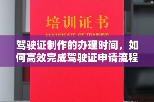 狮潭驾驶证制作的办理时间，如何高效完成驾驶证申请流程