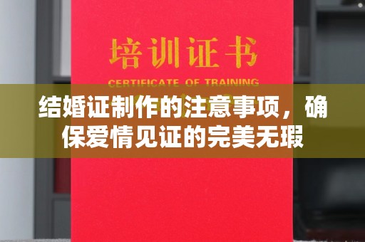 狮潭结婚证制作的注意事项，确保爱情见证的完美无瑕