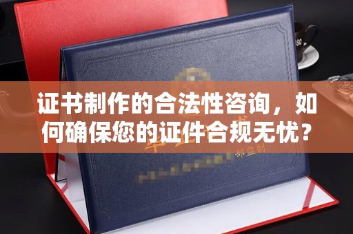 狮潭证书制作的合法性咨询，如何确保您的证件合规无忧？