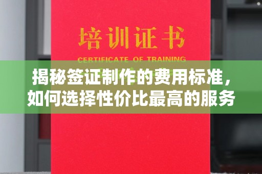 狮潭揭秘签证制作的费用标准，如何选择性价比最高的服务？