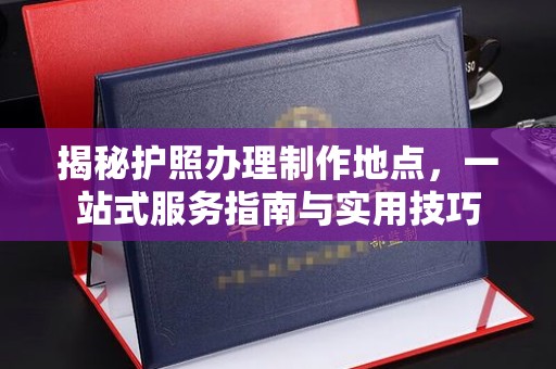 狮潭揭秘护照办理制作地点，一站式服务指南与实用技巧
