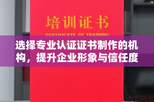狮潭选择专业认证证书制作的机构，提升企业形象与信任度