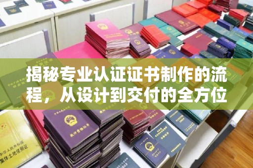 狮潭揭秘专业认证证书制作的流程，从设计到交付的全方位解析