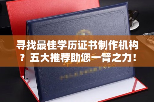 狮潭寻找最佳学历证书制作机构？五大推荐助您一臂之力！