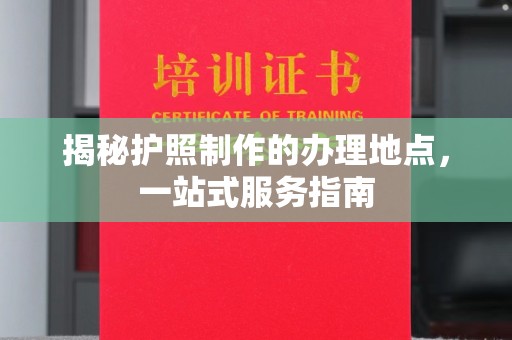 狮潭揭秘护照制作的办理地点，一站式服务指南