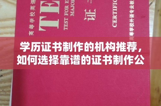 狮潭学历证书制作的机构推荐，如何选择靠谱的证书制作公司？