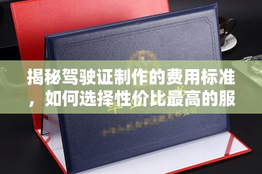 狮潭揭秘驾驶证制作的费用标准，如何选择性价比最高的服务？